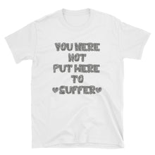 Load image into Gallery viewer, You Were Not Put Here To Suffer Short-Sleeve Unisex T-Shirt