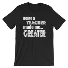 Load image into Gallery viewer, Being A Teacher Made Me Greater Short-Sleeve Unisex T-Shirt