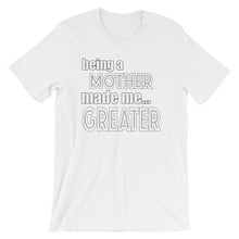 Load image into Gallery viewer, Being A Mother Made Me Greater Short-Sleeve Unisex T-Shirt