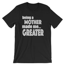 Load image into Gallery viewer, Being A Mother Made Me Greater Short-Sleeve Unisex T-Shirt